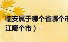 临安属于哪个省哪个市哪个区（临安是属于浙江哪个市）