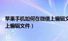 苹果手机如何在微信上编辑文件图片（苹果手机如何在微信上编辑文件）