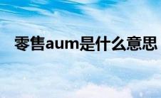 零售aum是什么意思（AUM是什么意思）