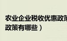 农业企业税收优惠政策有哪些（企业税收优惠政策有哪些）