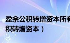 盈余公积转增资本所有者权益会变吗（盈余公积转增资本）