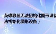 英雄联盟无法初始化图形设备重新下载可以吗（英雄联盟无法初始化图形设备）
