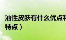 油性皮肤有什么优点和缺点（油性皮肤有哪些特点）