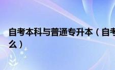 自考本科与普通专升本（自考本科和普通专升本的区别是什么）