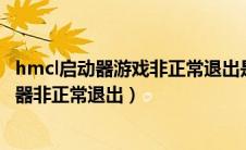 hmcl启动器游戏非正常退出是内存不足问题吗?（hmcl启动器非正常退出）