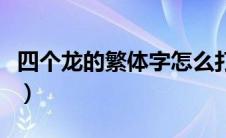 四个龙的繁体字怎么打出来（四个龙的繁体字）