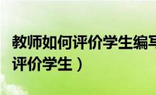 教师如何评价学生编写的历史剧本（教师如何评价学生）
