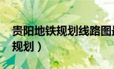贵阳地铁规划线路图最新2023年（贵阳地铁规划）