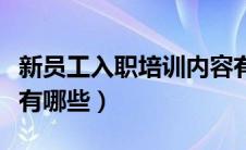 新员工入职培训内容有哪些（新员工培训内容有哪些）