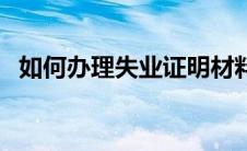 如何办理失业证明材料（如何办理失业证）