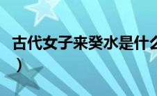 古代女子来癸水是什么意思（癸水是什么意思）