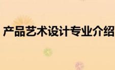 产品艺术设计专业介绍（产品设计专业介绍）