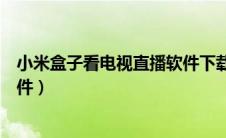 小米盒子看电视直播软件下载（小米盒子怎么看电视直播软件）