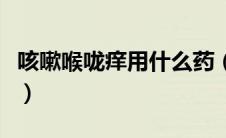 咳嗽喉咙痒用什么药（喉咙干痒咳嗽吃什么好）