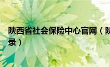 陕西省社会保险中心官网（陕西省社会保险网上服务平台登录）