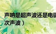 声呐是超声波还是电磁波（声呐是超声波还是次声波）