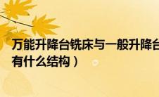 万能升降台铣床与一般升降台铣床的区别（万能升降台铣床有什么结构）