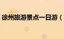 徐州旅游景点一日游（徐州景点大全一日游）