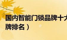国内智能门锁品牌十大排名（智能门锁十大品牌排名）
