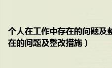 个人在工作中存在的问题及整改措施范文（个人在工作中存在的问题及整改措施）
