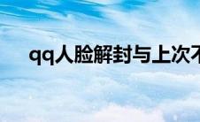 qq人脸解封与上次不符（qq人脸解封）