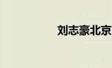 刘志豪北京（刘志豪）