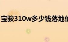 宝骏310w多少钱落地价（宝骏310w多少钱）