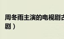周冬雨主演的电视剧古装（周冬雨主演的电视剧）