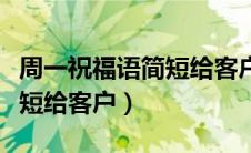 周一祝福语简短给客户温馨话（周一祝福语简短给客户）