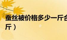 蚕丝被价格多少一斤合适（蚕丝被价格多少一斤）