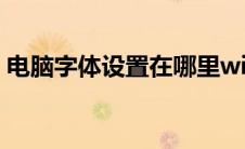 电脑字体设置在哪里win10（电脑字体设置）