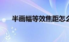 半画幅等效焦距怎么算（焦距怎么算）