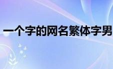 一个字的网名繁体字男（一个字的网名繁体）