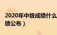 2020年中级成绩什么时候公布（2020中级成绩公布）