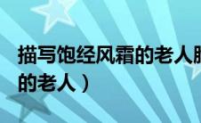 描写饱经风霜的老人脸200字（描写饱经风霜的老人）
