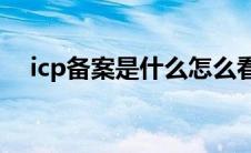 icp备案是什么怎么看（ICP备案是什么）