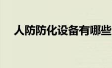 人防防化设备有哪些（人防设备有哪些）