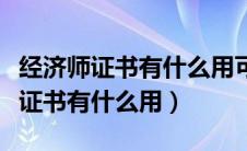 经济师证书有什么用可用于什么岗位（经济师证书有什么用）