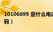 10106699 是什么电话（10106699是什么号码）