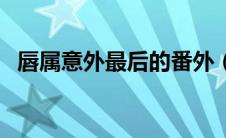 唇属意外最后的番外（唇属意外临渊鱼儿）