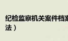 纪检监察机关案件档案管理办法（档案管理办法）