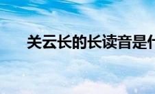 关云长的长读音是什么（关云长读音）
