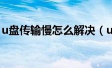u盘传输慢怎么解决（u盘传输速度慢怎么办）