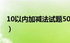 10以内加减法试题50道（10以内加减法试题）
