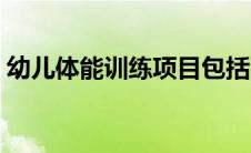 幼儿体能训练项目包括（幼儿体能训练项目）