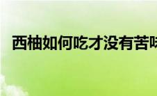 西柚如何吃才没有苦味（西柚怎么吃不苦）