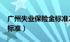 广州失业保险金标准2023（广州失业保险金标准）