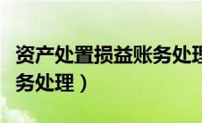 资产处置损益账务处理方法（资产处置损益账务处理）
