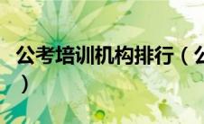 公考培训机构排行（公考培训哪个机构比较好）