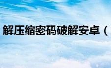 解压缩密码破解安卓（解压缩密码怎么破解）